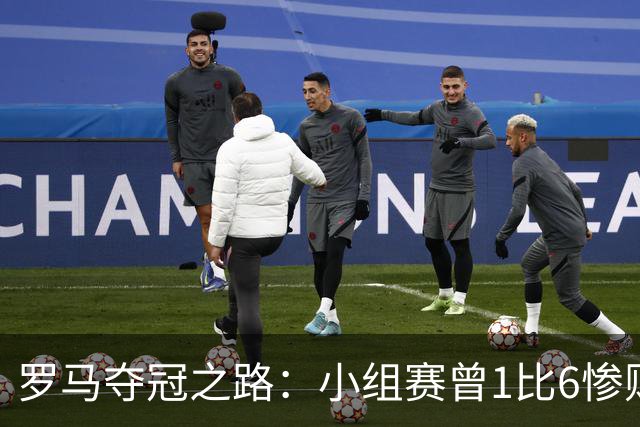 罗马夺冠之路：小组赛曾1比6惨败 4遇博德闪耀只1胜